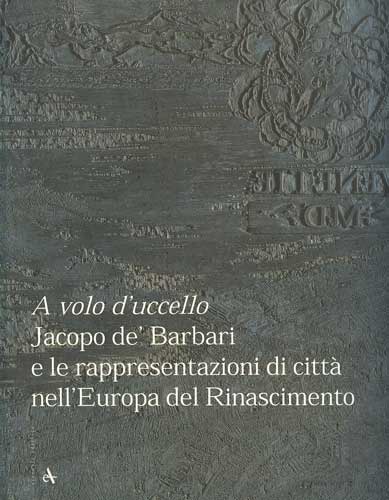 Image for A volo d uccello Jacopo de Barbari e le rappresentazioni di citt nell Europa del Rinascimento